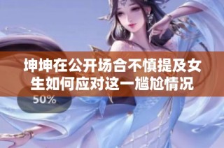 坤坤在公开场合不慎提及女生如何应对这一尴尬情况