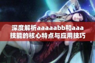 深度解析aaaaabb和aaa技能的核心特点与应用技巧
