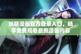 妖精漫画官方登录入口，畅享免费观看最新漫画内容