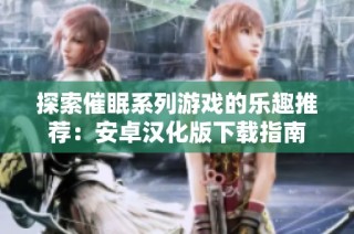 探索催眠系列游戏的乐趣推荐：安卓汉化版下载指南