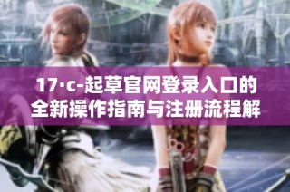 17·c-起草官网登录入口的全新操作指南与注册流程解析