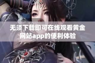 无须下载即可在线观看黄金网站app的便利体验