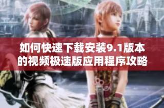 如何快速下载安装9.1版本的视频极速版应用程序攻略