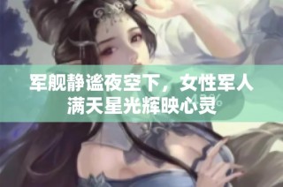 军舰静谧夜空下，女性军人满天星光辉映心灵