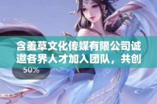 含羞草文化传媒有限公司诚邀各界人才加入团队，共创辉煌未来