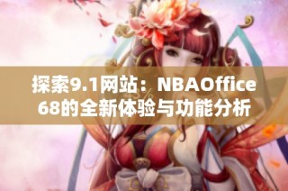 探索9.1网站：NBAOffice68的全新体验与功能分析