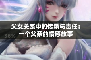父女关系中的传承与责任：一个父亲的情感故事