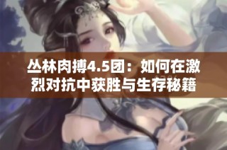 丛林肉搏4.5团：如何在激烈对抗中获胜与生存秘籍