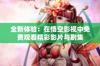 全新体验：在悟空影视中免费观看精彩影片与剧集