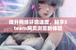 提升网络环境速度，畅享Steam网页浏览新体验
