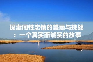 探索同性恋情的美丽与挑战：一个真实而诚实的故事