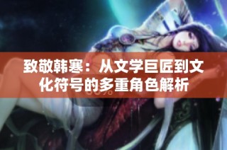 致敬韩寒：从文学巨匠到文化符号的多重角色解析