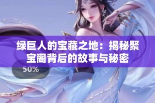 绿巨人的宝藏之地：揭秘聚宝阁背后的故事与秘密