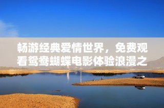 畅游经典爱情世界，免费观看鸳鸯蝴蝶电影体验浪漫之旅