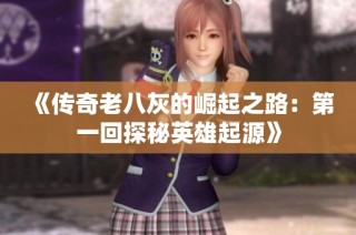 《传奇老八灰的崛起之路：第一回探秘英雄起源》