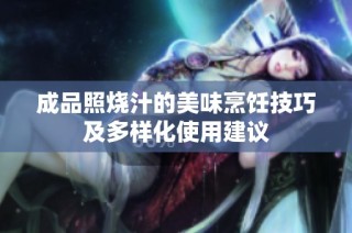 成品照烧汁的美味烹饪技巧及多样化使用建议