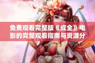 免费观看完整版《成全》电影的完整观看指南与资源分享