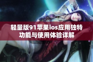 轻量版91苹果ios应用独特功能与使用体验详解