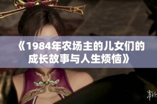 《1984年农场主的儿女们的成长故事与人生烦恼》