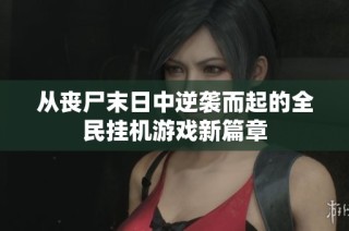 从丧尸末日中逆袭而起的全民挂机游戏新篇章