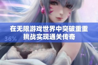 在无限游戏世界中突破重重挑战实现通关传奇