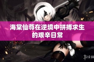 海棠仙尊在逆境中拼搏求生的艰辛日常