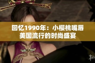 回忆1990年：小樱桃嘴唇美国流行的时尚盛宴