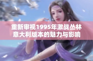 重新审视1995年激战丛林意大利版本的魅力与影响