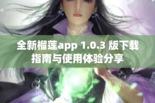 全新榴莲app 1.0.3 版下载指南与使用体验分享