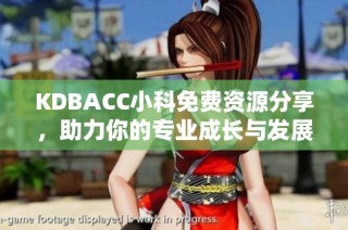 KDBACC小科免费资源分享，助力你的专业成长与发展