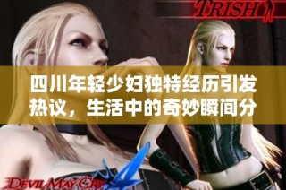四川年轻少妇独特经历引发热议，生活中的奇妙瞬间分享