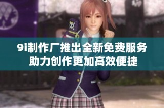 9i制作厂推出全新免费服务 助力创作更加高效便捷