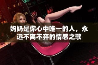 妈妈是你心中唯一的人，永远不离不弃的情感之歌