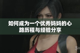 如何成为一个优秀妈妈的心路历程与经验分享