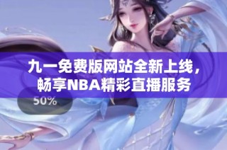 九一免费版网站全新上线，畅享NBA精彩直播服务