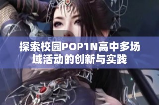 探索校园POP1N高中多场域活动的创新与实践