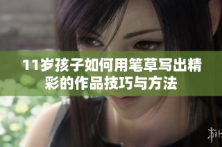 11岁孩子如何用笔草写出精彩的作品技巧与方法