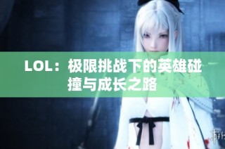LOL：极限挑战下的英雄碰撞与成长之路