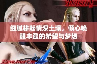 细腻耕耘情深土壤，倾心唤醒丰盈的希望与梦想