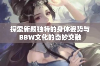探索新颖独特的身体姿势与BBW文化的奇妙交融