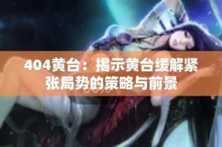 404黄台：揭示黄台缓解紧张局势的策略与前景