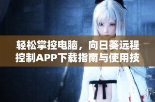 轻松掌控电脑，向日葵远程控制APP下载指南与使用技巧