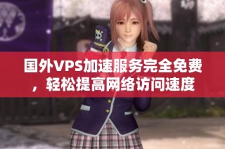 国外VPS加速服务完全免费，轻松提高网络访问速度