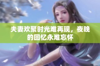 夫妻欢聚时光难再现，夜晚的回忆永难忘怀