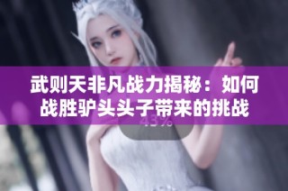 武则天非凡战力揭秘：如何战胜驴头头子带来的挑战