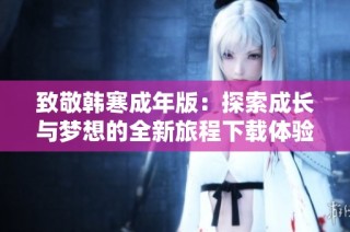 致敬韩寒成年版：探索成长与梦想的全新旅程下载体验
