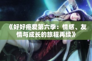 《好好疼爱第六季：情感、友情与成长的旅程再续》