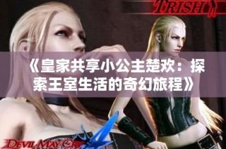 《皇家共享小公主楚欢：探索王室生活的奇幻旅程》