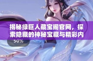揭秘绿巨人藏宝阁官网，探索隐藏的神秘宝藏与精彩内容