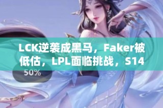 LCK逆袭成黑马，Faker被低估，LPL面临挑战，S14或将更为艰难